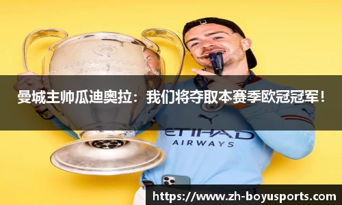 曼城主帅瓜迪奥拉：我们将夺取本赛季欧冠冠军！